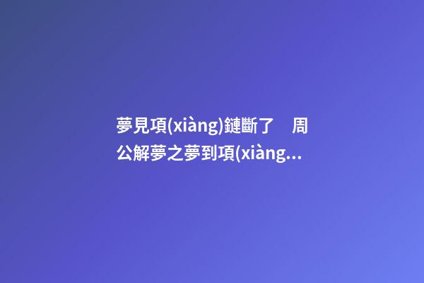 夢見項(xiàng)鏈斷了　周公解夢之夢到項(xiàng)鏈斷了
